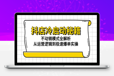 抖店冷启动秘籍：不动销模式全解析，从运营逻辑到极速爆单实操