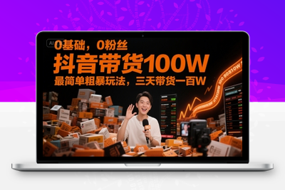 062-20250607-0基础，0粉丝，抖音带货100W，最简单粗暴玩法，三天带货一百W