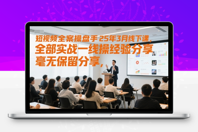 088-20250609-短视频全案操盘手25年3月线下课，全部实战一线操盘手经验分享，毫无保留分享，全是干货