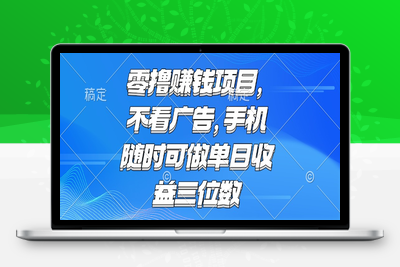 零撸赚钱项目 不看广告 手机随时可做 单日收益三位数