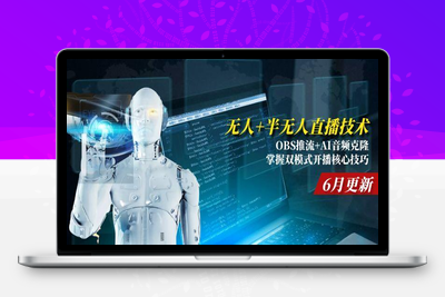 无人直播-非实时防风技术⭐无人+半无人直播技术:OBS推流+AI音频克隆 掌握双模式开播核心技巧-6月更新
