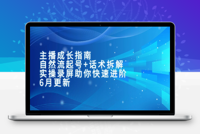 直播运营全流程课程-6月更新⭐主播成长指南：自然流起号+话术拆解，实操录屏助你快速进阶(6月更新