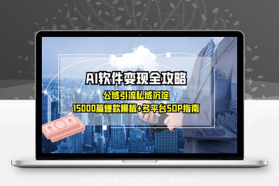 AI软件变现全攻略：公域引流私域沉淀，15000篇爆款模板+多平台SOP指南