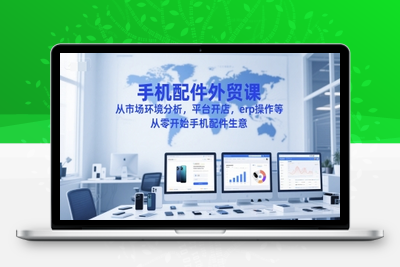 118-20250611-手机配件外贸课，从市场环境分析，平台开店，erp操作等，从零开始手机配件生意
