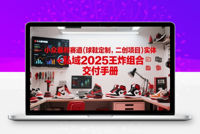 109-20250611-小众暴利赛道(球鞋定制，二创项目)实体+私域2025王炸组合  交付手册