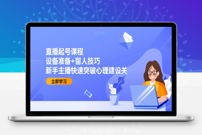 直播起号课程：设备准备+留人技巧，新手主播快速突破心理建设关