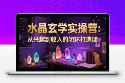 124-20250612-水晶玄学实操营：从兴趣到收入的闭环打造课