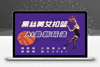 最新AI生成美女扣篮视频，纯原创，小白轻松上手掌握流量秘籍，日入300+