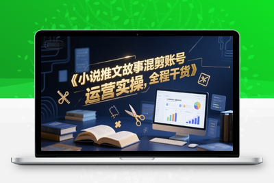 158-20250614-小说推文故事混剪账号运营实操，全程干货