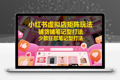 252-20250520-小红书虚拟店矩阵玩法，铺货铺笔记型打法，少款狂怼笔记型打法⭐小红书虚拟店矩阵玩法，铺货铺笔记型打法，少款狂怼笔记型打法(更新)