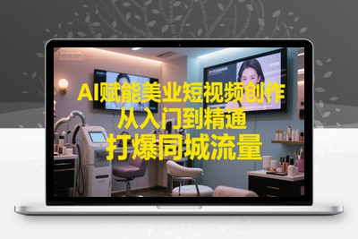 183-20250616-AI赋能美业短视频创作，从入门到精通，打爆同城流量，超级AI工具短视频实操落地