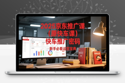 185-20250616-2025京东推广课（原快车课）解锁京东快车推广密码，新手必看运营宝典⭐2025京东推广课(原快车课)解锁京东快车推广密码，新手必看运营宝典