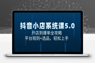 抖音电商5.0⭐抖音小店系统课5.0，开店到爆单全攻略，平台规则+选品，轻松上手