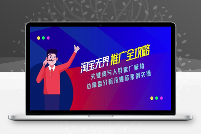淘宝无界推广全攻略，关键词与人群推广解析，达摩盘分析及爆款案例实操