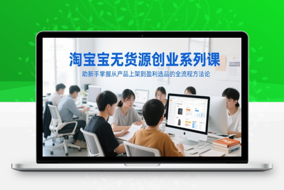 219-20250618-淘宝无货源创业系列课，助新手掌握从产品上架到盈利选品的全流程方法论