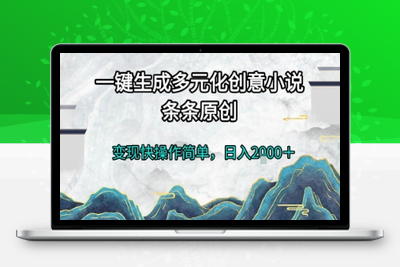 一键生成多元化创意小说，条条原创，变现快操作简单，日入2000＋⭐一键生成多元化创意小说，条条原创，变现快操作简单，日入2k+【揭秘】