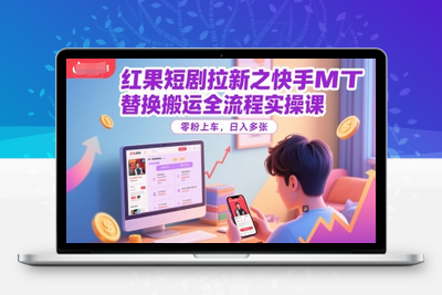 223-20250618-红果短剧拉新之快手MT替换搬运全流程实操课，零粉上车，日入多张