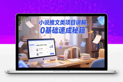 232-20250619-小说推文类项目讲解，0 基础速成秘籍