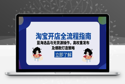 淘宝开店全流程指南，蓝海选品与无货源操作，高权重发布及爆款打造策略