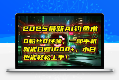 2025最新AI钓鱼术：0粉丝0经验，一部手机就能开启赚钱模式⭐2025最新AI钓鱼术：0粉丝0经验，一部手机就能开启自动赚钱模式！