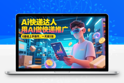 264-20250621-Ai快递达人，用AI做快递推广，0基础上手操作，一天搞5张