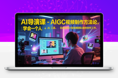 268-20250621-AI导演课-AIGC视频制作方法论，学会一个人+AI工具，完成如同小型视频团队般的创作工作，实现导演梦