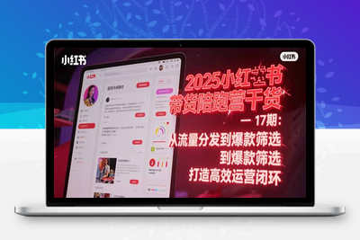 2025小红书带货陪跑营干货-17期：从流量分发到爆款筛选 打造高效运营闭环