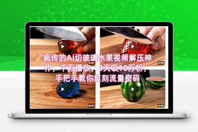 299-20250623-席卷全网！疯传的AI切玻璃水果视频解压神作，千万播放，3天吸10万粉，手把手教你复刻流量密码