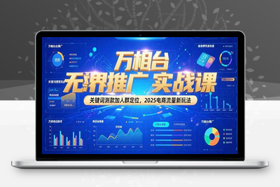 万相台无界推广实战课2025⭐万相台无界推广实战课，关键词测款加人群定位，2025电商流量新玩法