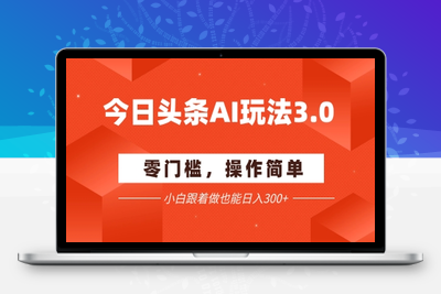 288-20250623-今日头条AI玩法3.0 ，零门槛，操作简单，小白跟着做也能日入3张+⭐今日头条爆文玩法3.0  配合AI工具轻松矩阵    小白也能日入3张+