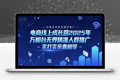 296-20250623-电商线上成长营2025年，万相台无界关键词推广-万相台无界精准人群推广-实打实亲囊相受