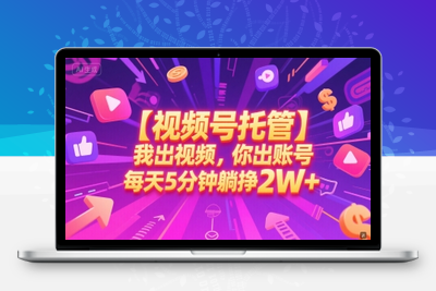 0623-视频号托管⭐【视频号托管 】我出视频，你出账号，每天5分钟发布，最高躺挣2W+【揭秘】