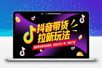 抖音带货拉新玩法，提供带货素材直接发，拉新20元一单，没有门槛