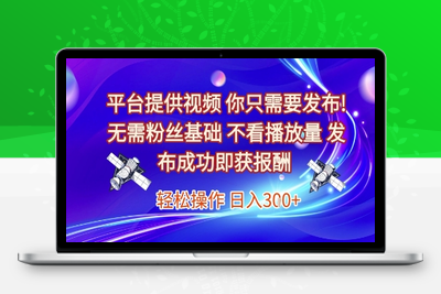 平台提供视频 你只需要发布! 无需粉丝基础 不看播放量 发布成功即获报酬 轻松操作 日入300+⭐平台提供视频，你只需要发布， 无需粉丝基础，不看播放量，发布成功即获报酬，日入3张【揭秘】