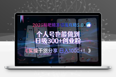 250624贴吧⭐2025贴吧精准引流攻略5.0，实操干货分享，个人号也能做到日吸300+创业...