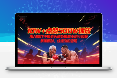 344-20250626-10W+点赞500W播放，用AI制作中国老头和外国拳王格斗视频，条条原创，快速涨粉变现