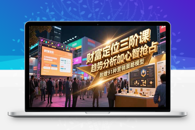 财富定位三阶课，趋势分析加心智抢占，附赠91种营销策略模型