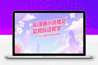 343-20250626-AI漫画小说推文女频玩法教学，AI小说推文变现全流程
