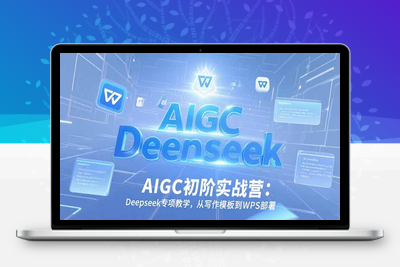 AIGC个人实战应用特训营（初阶班）⭐AIGC初阶实战营：Deepseek专项教学，从写作模板到WPS部署