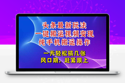 今日头条最新玩法，一键搬运视频也能轻松变现，随随便便就爆百万流量，新风口新玩法，深层揭秘课程，赶紧搞起来，纯搬运项目⭐今日头条最新玩法，一键搬运视频也能轻松变现，随随便便就爆百万流量，...