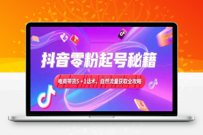 抖音零粉起号秘籍，电商带货5+1话术，自然流量获取实操流程