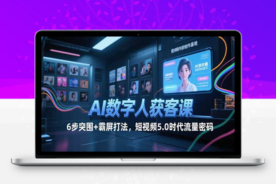 AI数字人获客课，6步突围+霸屏打法，短视频5.0时代流量密码