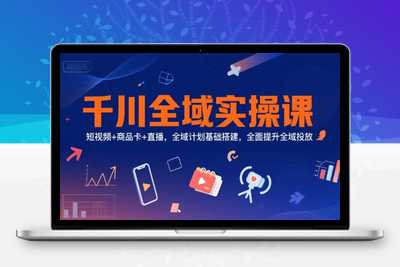 394-20250630-千川全域实操课，短视频+商品卡+直播，全域计划基础搭建，全面提升全域投放