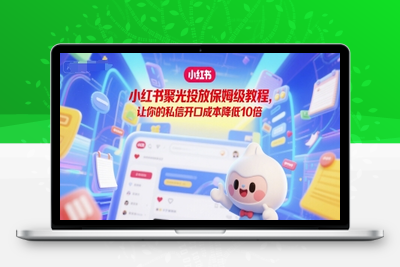 391-20250630-小红书聚光投放保姆级教程，让你的私信开口成本降低10倍