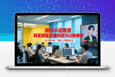 384-20250630-微信小店推客，转发明星直播间就可以挣佣金，2025新机遇，普通人的最佳机会