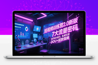 短视频训练营2.0新版，7大流量密码/钩子设计技巧/私域引流/DOU+投放指南