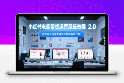 2025-06-30-小红书电商带货第二期课程⭐小红书电商带货运营系统教程2.0，有货源无货源关键环节全面解决方案！
