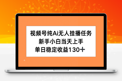 视频号纯AI无人挂播任务，单日稳定收益130+⭐视频号纯AI无人挂播任务，新手小白当天上手，单日稳定收益130+