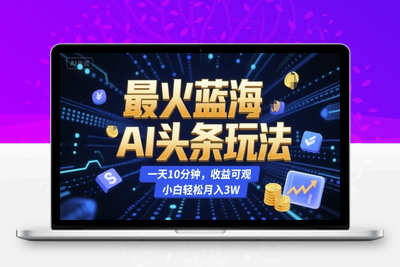 38最火蓝海AI头条玩法，一天10分钟，收益可观，小白轻松月入3W⭐最火蓝海AI头条玩法，一天10分钟，收益可观，小白轻松月入3W【揭秘】