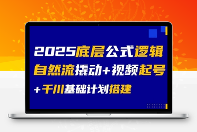 009-20250701-2025底层公式逻辑自然流撬动+视频起号+千川基础计划搭建